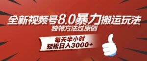 全新视频号8.0暴力搬运玩法，独特方法过原创，每天半小时，轻松日入几张-网创资源