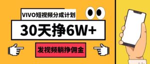 VIVO短视频分成计划30天6W+，发视频躺挣佣金-网创资源
