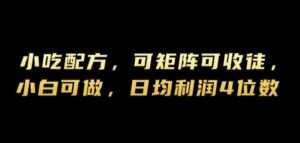 小吃配方，可矩阵可收徒，小白可做，日均利润4位数-网创资源