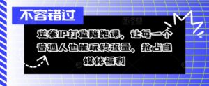 逆袭IP打造陪跑课，让每一个普通人也能玩转流量，抢占自媒体福利-网创资源