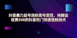 （11656期）抖音视频暴力行为养号增粉出售账号转现，纯运送，收费标准998的抖音热门快速吸粉技术性-网创资源