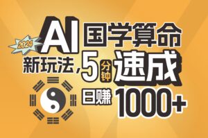 （11648期）揭秘AI国学算命新玩法，5分钟速成，日赚1000+，可批量！-网创资源
