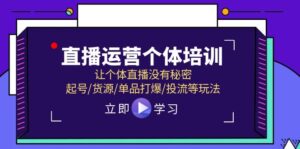 （11636期）抖音运营个人学习培训，让个人直播间先性后爱，养号/一手货源/品类打穿/投流等玩法-网创资源
