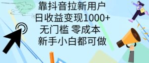 靠抖音拉新用户，日收益变现几张， 无门槛，零成本  新手小白都可做-网创资源