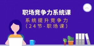 （11617期）职场-竞争力系统课：系统提升竞争力（24节-职场课）-网创资源