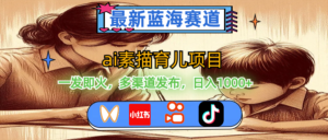 （11618期）最新蓝海赛道，ai素描育儿项目，一发即火，多渠道发布，日入1000+-网创资源