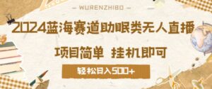 2024蓝海赛道助眠类无人直播，操作简单挂机即可 礼物收到手软，轻松日入几张-网创资源