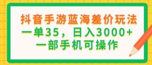 （11609期）抖音手游瀚海价格差游戏玩法，一单35，日入3000 ，一部手机易操作-网创资源