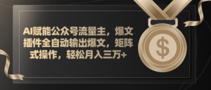 （11604期）AI创变微信公众号微信流量主，软件导出热文，矩阵实际操作，轻轻松松月入三万-网创资源