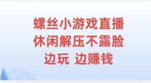 螺丝小游戏直播，休闲解压不露脸，边玩边赚钱-网创资源