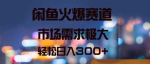 （11592期）闲鱼平台受欢迎跑道，市场的需求巨大，轻轻松松日入300-网创资源