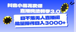 （11595期）抖音小小雪花购买课程直播玩法课堂教学3.0，日未落没有人直播房间，批量处理日入3000-网创资源