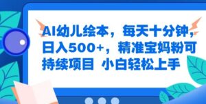 AI幼儿绘本，每天十分钟，日入500+，精准宝妈粉可持续项目，小白轻松上手-网创资源