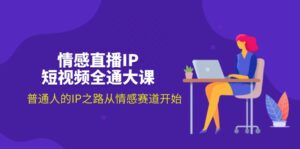 （11590期）情感直播IP小视频全通大课，普通人IP之途从情感跑道逐渐（18节）-网创资源