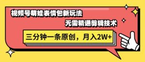 （11581期）微信视频号萌娃表情包新模式，不用熟练视频剪辑，三分钟一条原创短视频，月入2W-网创资源