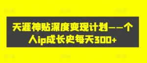 天涯神贴深度变现计划——个人ip成长史每天300+【揭秘】-网创资源