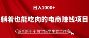 （11571期）躺着也能吃肉的电商赚钱项目，日入1000+，适合新手小白宝妈学生党工作室-网创资源