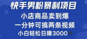 快手男粉必做项目，小店商品简直卖到爆，小白轻松也可日赚3k-网创资源