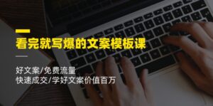 （11570期）看完就 写爆的文案模板课，好文案/免费流量/快速成交/学好文案价值百万-网创资源