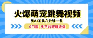 火爆萌宠跳舞视频，几分钟一条，利用AI工具多平台狂赚收益-网创资源