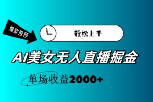 (11579期)AI美女无人直播暴力掘金,小白轻松上手,单场收益2000+-网创资源