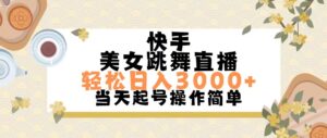 （11565期）快手视频美女跳舞直播，轻轻松松日入3000 简易没脑子-网创资源