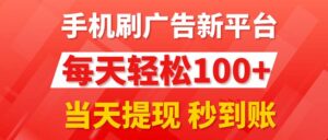 （11563期）手机上刷广告新渠道3.0，每日轻轻松松100 ，当日取现 实时到账-网创资源