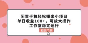 （11562期）废旧手机轻松赚钱米小程序，单日盈利100 ，可变大实际操作，个人工作室高效运行-网创资源