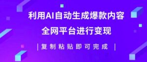 利用AI批量生产出爆款内容，全平台进行变现，复制粘贴日入5张-网创资源