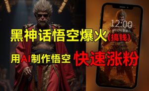 黑神话悟空爆火，已有人利用这波热点变现几十万，普通人也可用AI蹭上这波热点搞钱，有多重变现方法-网创资源