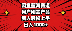 （11551期）闲鱼平台瀚海跑道，客户刚需产品，新手快速上手，日入1000-网创资源