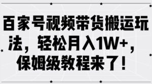 百家号视频带货搬运玩法，轻松月入1W+，保姆级教程来了【揭秘】-网创资源