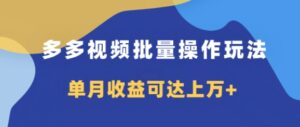 多多视频带货项目批量操作玩法，仅复制搬运即可，单月收益可达上万+-网创资源