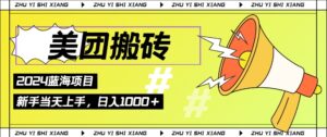 2024美团搬砖6.0.日入几张， 新手宝妈都可以轻松拿到结果 蓝海项目，长久稳定-网创资源