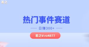 热门事件赛道，几分钟一个视频，小白每天轻松几张-网创资源