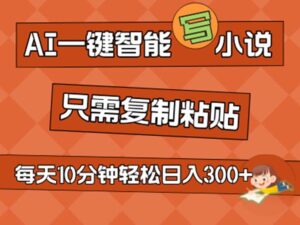 （11544期）AI一键智能化写网络小说，没脑子拷贝，新手也可以成为小说家 无需文章日入200-网创资源