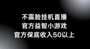 不露脸挂机直播，益智小游戏，官方保底日入50+-网创资源