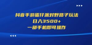 （11539期）抖音手游蛋仔派对歪门邪道游戏玩法，日入3500 ，一部手机即可操作-网创资源