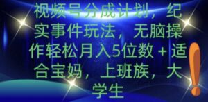 视频号分成计划，纪实事件玩法，无脑操作轻松月入5位数+-网创资源