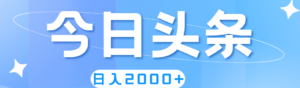 （11522期）撸爆今日今日头条，简易没脑子，日入2000-网创资源