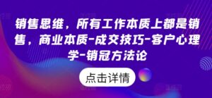 销售思维，所有工作本质上都是销售，商业本质-成交技巧-客户心理学-销冠方法论-网创资源