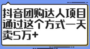 抖音团购达人项目，通过这个方式一天卖5万+【揭秘】-网创资源