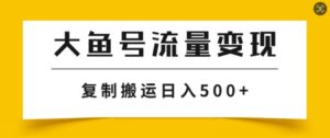 大鱼号掘金计划玩法，播放量越高收益越高，无脑搬运复制日入几张-网创资源