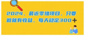 （11510期）2024，近期零撸新项目，只要做就会有盈利，每日动动手稳定盈利300-网创资源
