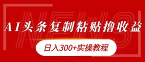 今日头条复制粘贴撸金，日入3张实操教程-网创资源