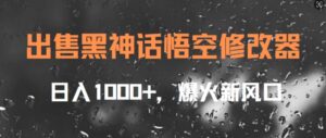 出售黑神话悟空修改器，日入1k+，爆火新风口-网创资源