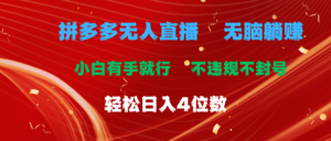 （11489期）拼多多平台无人直播 没脑子躺着赚钱新手有手就行 不违规防封号轻轻松松日入4个数-网创资源