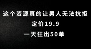 这个资源真的让男人无法抗拒，定价19.9.一天狂出50单【揭秘】-网创资源