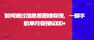 如何通过信息差思维变现，一部手机单月变现6000+-网创资源