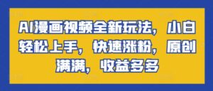 AI漫画视频全新玩法，小白轻松上手，快速涨粉，原创满满，收益多多-网创资源